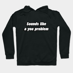 Sounds like a you problem Hoodie